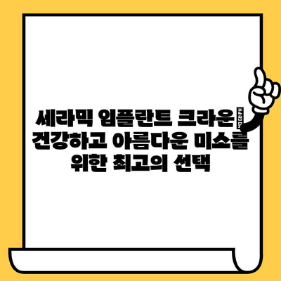세라믹 임플란트 크라운| 미적 매력과 생체적합성 | 자연스러운 아름다움을 위한 선택