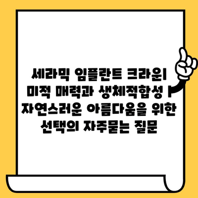세라믹 임플란트 크라운| 미적 매력과 생체적합성 | 자연스러운 아름다움을 위한 선택