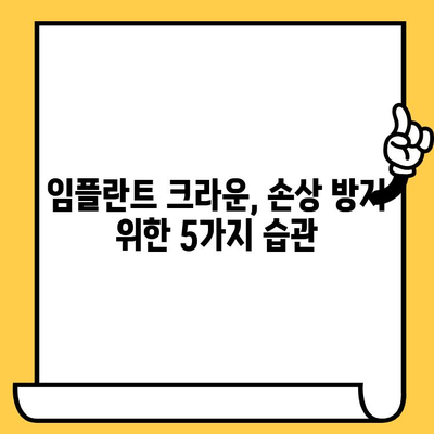 임플란트 크라운 수명 연장| 꼭 알아야 할 습관과 예방법 | 임플란트, 크라운, 관리, 손상 방지, 수명