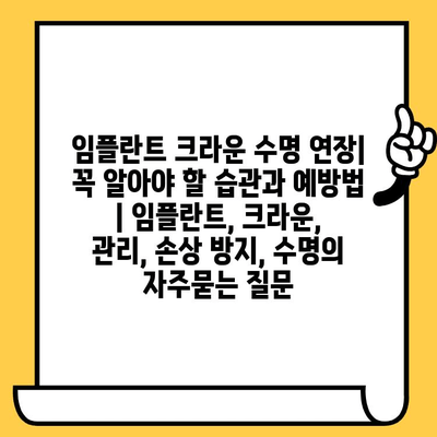 임플란트 크라운 수명 연장| 꼭 알아야 할 습관과 예방법 | 임플란트, 크라운, 관리, 손상 방지, 수명