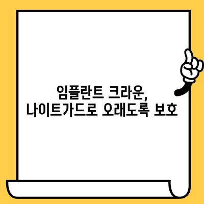 임플란트 크라운 수명, 나이트가드로 2배 연장하는 방법 | 임플란트 관리, 수명 연장, 나이트가드 활용 팁