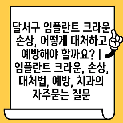 달서구 임플란트 크라운 손상, 어떻게 대처하고 예방해야 할까요? | 임플란트 크라운, 손상, 대처법, 예방, 치과