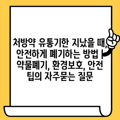 처방약 유통기한 지났을 때, 안전하게 폐기하는 방법 | 약물폐기, 환경보호, 안전 팁