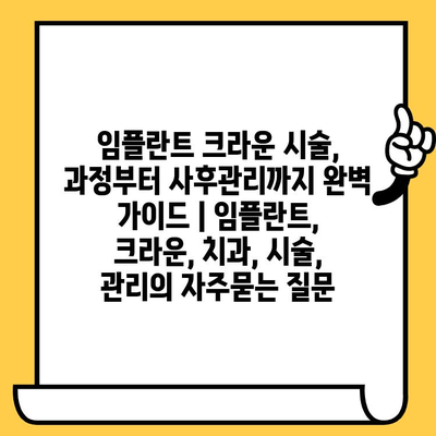 임플란트 크라운 시술, 과정부터 사후관리까지 완벽 가이드 | 임플란트, 크라운, 치과, 시술, 관리