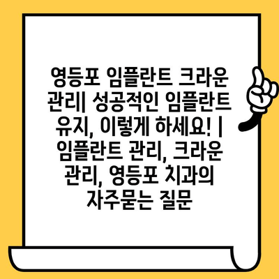 영등포 임플란트 크라운 관리| 성공적인 임플란트 유지, 이렇게 하세요! | 임플란트 관리, 크라운 관리, 영등포 치과