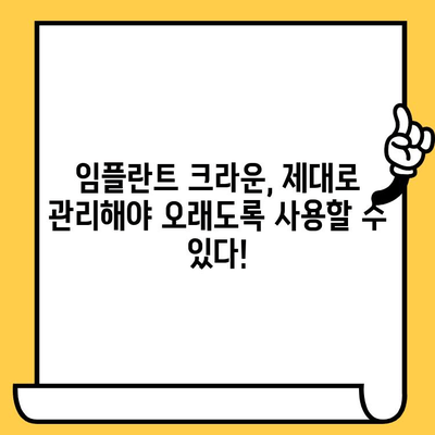 임플란트 크라운 관리, 치과 의사와의 솔직한 대화로 성공적인 유지 | 임플란트, 크라운, 관리, 치과 상담