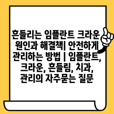 흔들리는 임플란트 크라운, 원인과 해결책| 안전하게 관리하는 방법 | 임플란트, 크라운, 흔들림, 치과, 관리