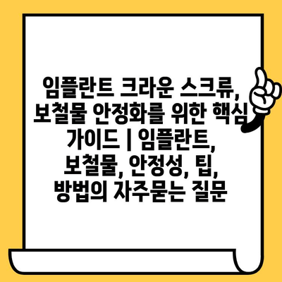 임플란트 크라운 스크류, 보철물 안정화를 위한 핵심 가이드 | 임플란트, 보철물, 안정성, 팁, 방법