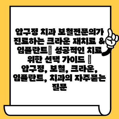 압구정 치과 보철전문의가 진료하는 크라운 재치료 & 임플란트| 성공적인 치료 위한 선택 가이드 | 압구정, 보철, 크라운, 임플란트, 치과