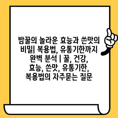 밤꿀의 놀라운 효능과 쓴맛의 비밀| 복용법, 유통기한까지 완벽 분석 | 꿀, 건강, 효능, 쓴맛, 유통기한, 복용법