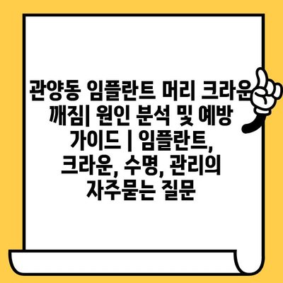 관양동 임플란트 머리 크라운 깨짐| 원인 분석 및 예방 가이드 | 임플란트, 크라운, 수명, 관리