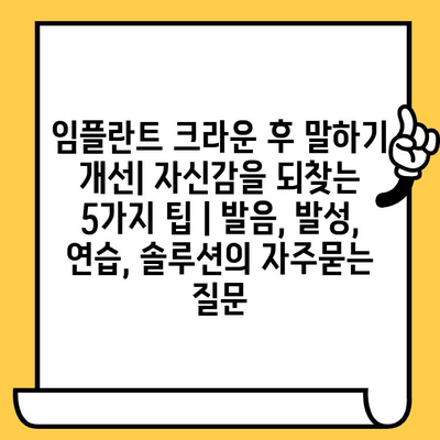 임플란트 크라운 후 말하기 개선| 자신감을 되찾는 5가지 팁 | 발음, 발성, 연습, 솔루션