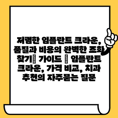 저렴한 임플란트 크라운, 품질과 비용의 완벽한 조화 찾기| 가이드 | 임플란트 크라운, 가격 비교, 치과 추천