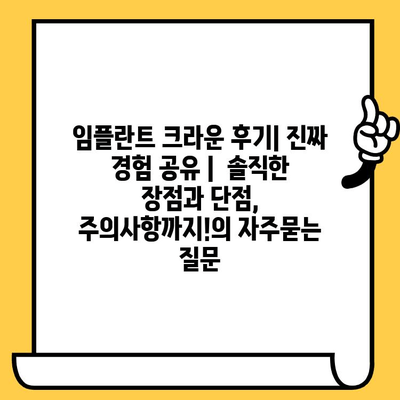 임플란트 크라운 후기| 진짜 경험 공유 |  솔직한 장점과 단점, 주의사항까지!