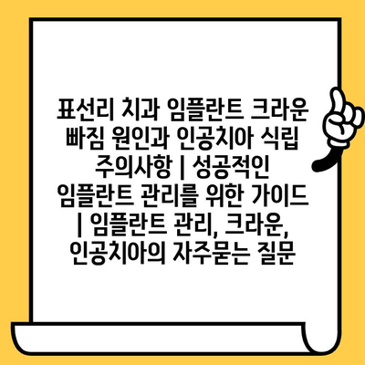표선리 치과 임플란트 크라운 빠짐 원인과 인공치아 식립 주의사항 | 성공적인 임플란트 관리를 위한 가이드 | 임플란트 관리, 크라운, 인공치아