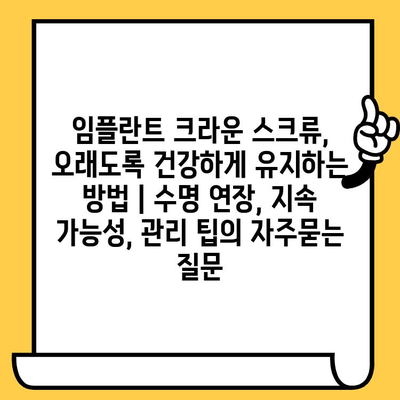 임플란트 크라운 스크류, 오래도록 건강하게 유지하는 방법 | 수명 연장, 지속 가능성, 관리 팁