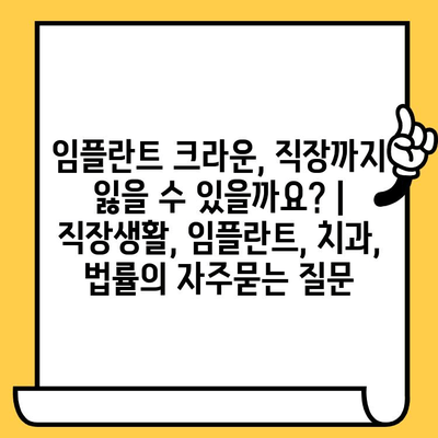 임플란트 크라운, 직장까지 잃을 수 있을까요? | 직장생활, 임플란트, 치과, 법률