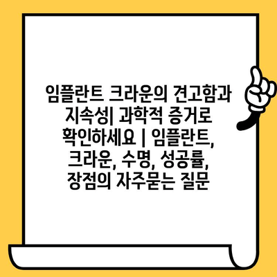 임플란트 크라운의 견고함과 지속성| 과학적 증거로 확인하세요 | 임플란트, 크라운, 수명, 성공률, 장점