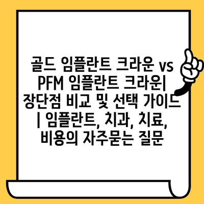 골드 임플란트 크라운 vs PFM 임플란트 크라운| 장단점 비교 및 선택 가이드 | 임플란트, 치과, 치료, 비용