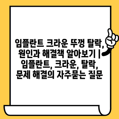 임플란트 크라운 뚜껑 탈락, 원인과 해결책 알아보기 | 임플란트, 크라운, 탈락, 문제 해결