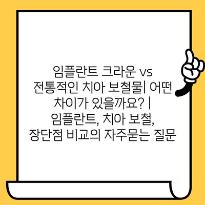 임플란트 크라운 vs 전통적인 치아 보철물| 어떤 차이가 있을까요? | 임플란트, 치아 보철, 장단점 비교
