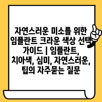 자연스러운 미소를 위한 임플란트 크라운 색상 선택 가이드 | 임플란트, 치아색, 심미, 자연스러운, 팁