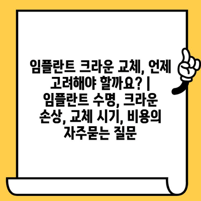 임플란트 크라운 교체, 언제 고려해야 할까요? | 임플란트 수명, 크라운 손상, 교체 시기, 비용