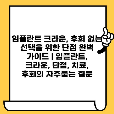 임플란트 크라운, 후회 없는 선택을 위한 단점 완벽 가이드 | 임플란트, 크라운, 단점, 치료, 후회