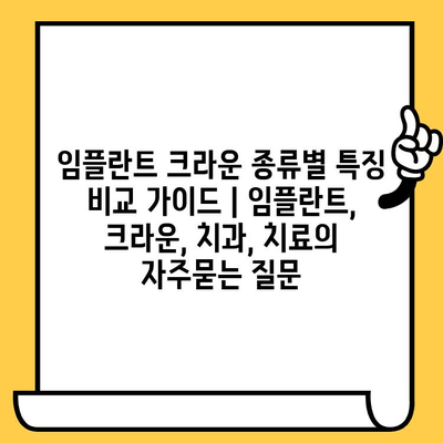 임플란트 크라운 종류별 특징 비교 가이드 | 임플란트, 크라운, 치과, 치료