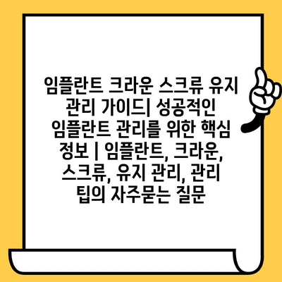 임플란트 크라운 스크류 유지 관리 가이드| 성공적인 임플란트 관리를 위한 핵심 정보 | 임플란트, 크라운, 스크류, 유지 관리, 관리 팁