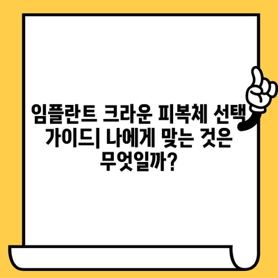 임플란트 크라운 피복체 환자 리뷰 분석| 장점, 단점, 그리고 선택 가이드 | 임플란트, 크라운, 피복체, 리뷰, 비교, 후기