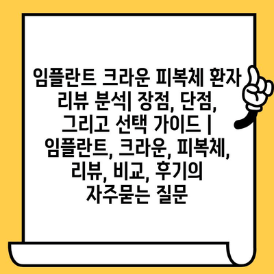 임플란트 크라운 피복체 환자 리뷰 분석| 장점, 단점, 그리고 선택 가이드 | 임플란트, 크라운, 피복체, 리뷰, 비교, 후기