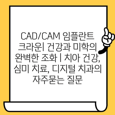 CAD/CAM 임플란트 크라운| 건강과 미학의 완벽한 조화 | 치아 건강, 심미 치료, 디지털 치과