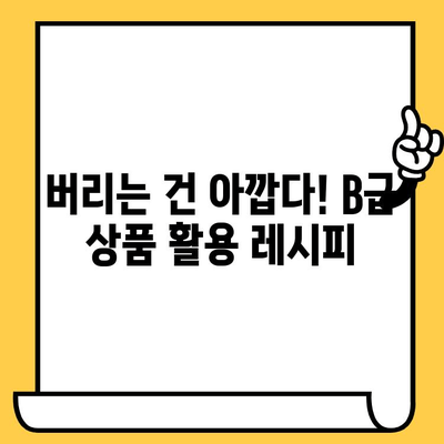 유통기한 임박 제품, B급 상품 활용 가이드| 맛있게, 알뜰하게 즐기는 10가지 방법 | B급 상품, 유통기한 임박, 식품 활용, 절약 팁