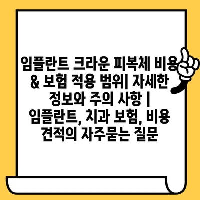 임플란트 크라운 피복체 비용 & 보험 적용 범위| 자세한 정보와 주의 사항 | 임플란트, 치과 보험, 비용 견적