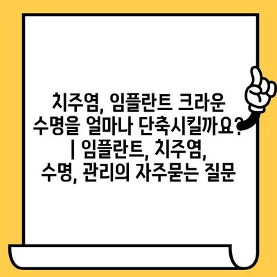 치주염, 임플란트 크라운 수명을 얼마나 단축시킬까요? | 임플란트, 치주염, 수명, 관리