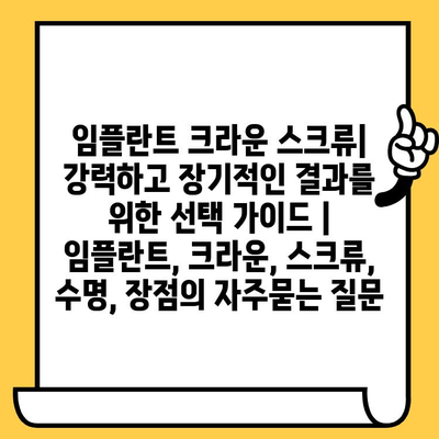 임플란트 크라운 스크류| 강력하고 장기적인 결과를 위한 선택 가이드 | 임플란트, 크라운, 스크류, 수명, 장점