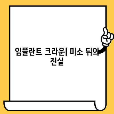 임플란트 크라운, 미소 뒤에 숨은 불편한 진실| 알아야 할 모든 것 | 임플란트 크라운, 부작용, 관리, 비용, 장점