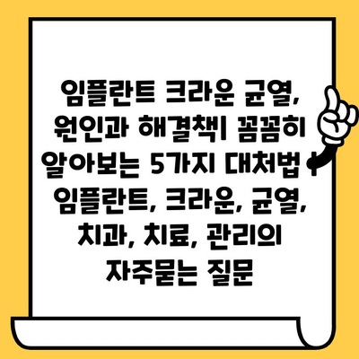 임플란트 크라운 균열, 원인과 해결책| 꼼꼼히 알아보는 5가지 대처법 | 임플란트, 크라운, 균열, 치과, 치료, 관리