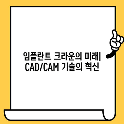 임플란트 크라운의 미래| CAD/CAM 기술이 가져오는 변화 | 디지털 치과, 정밀성, 빠른 시술, 맞춤형 치료