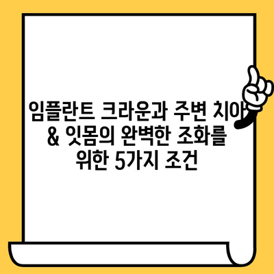 임플란트 크라운과 주변 치아 & 잇몸의 완벽한 조화| 자연스러운 미소를 위한 구강 건강 가이드 | 임플란트, 크라운, 치아, 잇몸, 미용, 건강