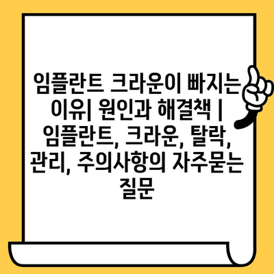 임플란트 크라운이 빠지는 이유| 원인과 해결책 | 임플란트, 크라운, 탈락, 관리, 주의사항