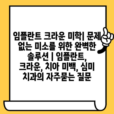 임플란트 크라운 미학| 문제 없는 미소를 위한 완벽한 솔루션 | 임플란트, 크라운, 치아 미백, 심미 치과