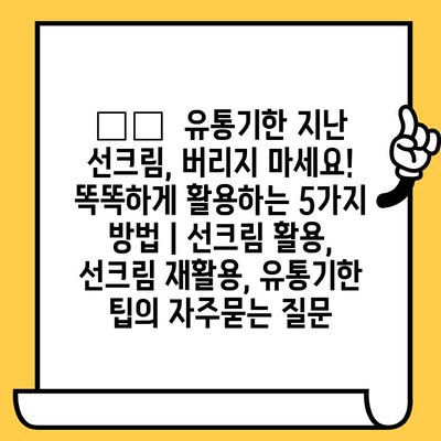 ☀️  유통기한 지난 선크림, 버리지 마세요! 똑똑하게 활용하는 5가지 방법 | 선크림 활용, 선크림 재활용, 유통기한 팁