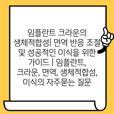 임플란트 크라운의 생체적합성| 면역 반응 조절 및 성공적인 이식을 위한 가이드 | 임플란트, 크라운, 면역, 생체적합성, 이식