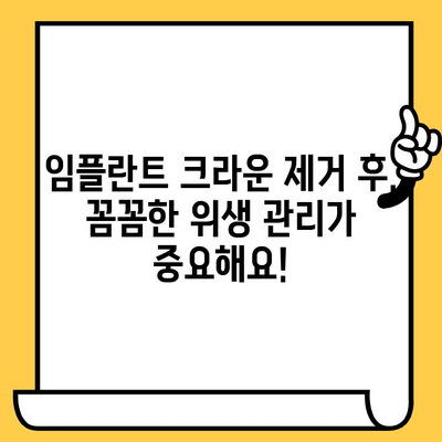 임플란트 크라운 제거 후 감염 걱정 끝! 5가지 주의 사항과 위생 팁 | 임플란트, 크라운, 감염 예방, 위생 관리