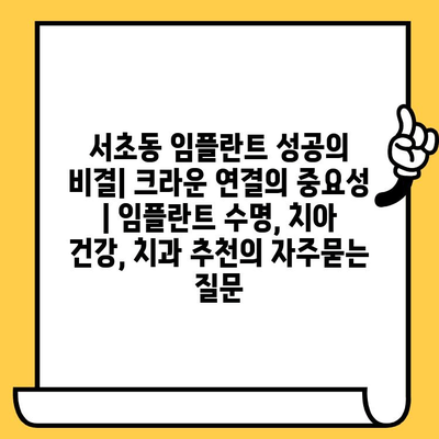 서초동 임플란트 성공의 비결| 크라운 연결의 중요성 | 임플란트 수명, 치아 건강, 치과 추천