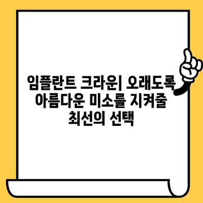 임플란트 크라운의 뛰어난 장수명| 오래가는 미소를 위한 선택 | 임플란트 크라운, 장수명, 수명, 미소, 치아 건강