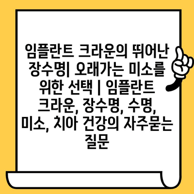 임플란트 크라운의 뛰어난 장수명| 오래가는 미소를 위한 선택 | 임플란트 크라운, 장수명, 수명, 미소, 치아 건강