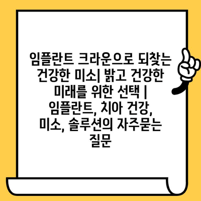 임플란트 크라운으로 되찾는 건강한 미소| 밝고 건강한 미래를 위한 선택 | 임플란트, 치아 건강, 미소, 솔루션